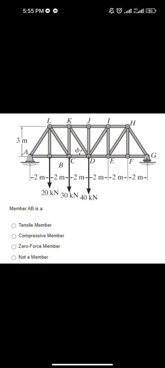 5:55 PM ~
3 m
20 kN
[Ε
B
-2 m--2 m--2 m--2 m--2 m--2 m-
Member AB is a:
N
D
30 kN 40 kN
O Tensile Member
O Compressive Member
O Zero-Force Member
O Not a Member
( 50 ) l اس. © 2
F
G