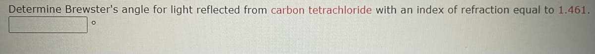 Determine Brewster's angle for light reflected from carbon tetrachloride with an index of refraction equal to 1.461.