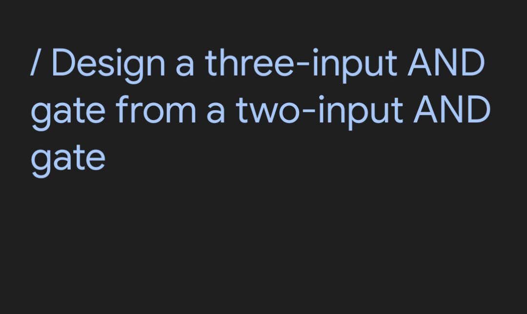 / Design a three-input AND
gate from a two-input AND
gate