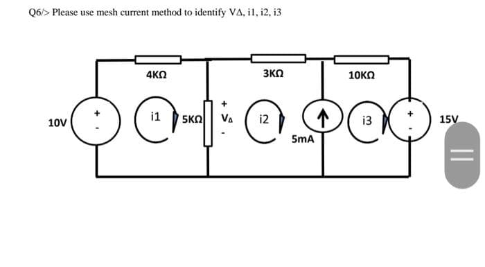 Q6/> Please use mesh current method to identify VA, il, i2, i3
4ΚΩ
3KO
10KO
10v
5KO
VA
i2
13
15V
5mA
