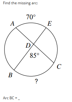 Find the missing arc:
A
B
Arc BC =_
70°
D
85°
?
E
C