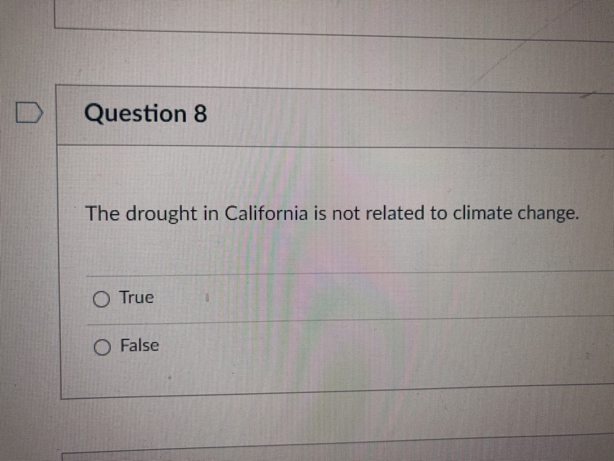D
Question 8
The drought in California is not related to climate change.
True
False