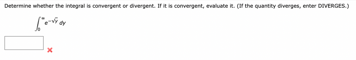 Determine whether the integral is convergent or divergent. If it is convergent, evaluate it. (If the quantity diverges, enter DIVERGES.)
Le-√y dy