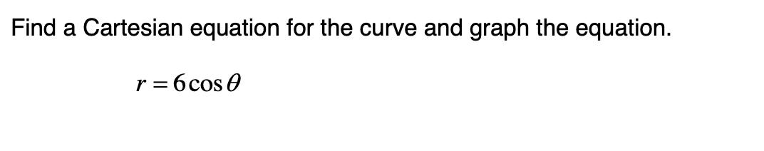 Find a Cartesian equation for the curve and graph the equation.
r = 6 cos 0