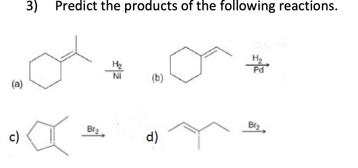 3)
Predict the products of the following reactions.
H2
Pd
Ni
(b)
(a)
Bi2
BI2
c)
d)
