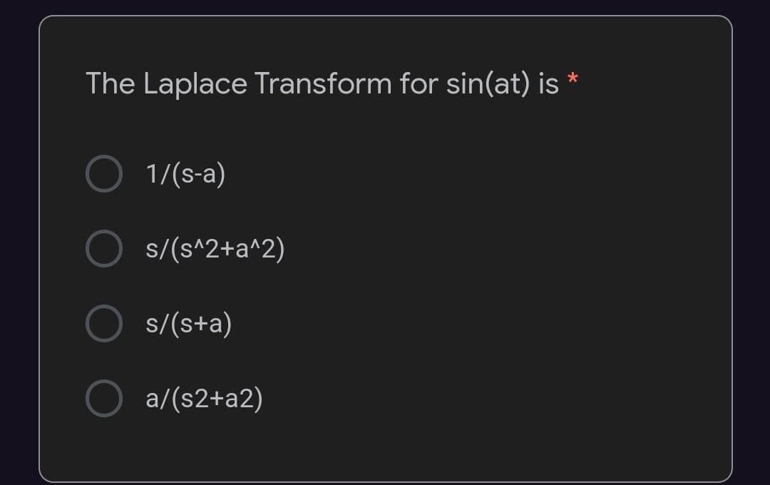 The Laplace Transform for sin(at) is
1/(s-a)
s/(s^2+a^2)
s/(s+a)
a/(s2+a2)
