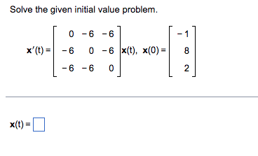 Solve the given initial value problem.
0-6 -6
x' (t) = -6 0 6 x(t), x(0) =
-6 -6 0
x(t) =
8
2