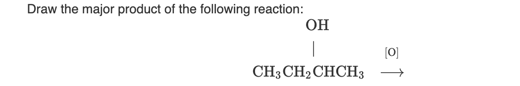Draw the major product of the following reaction:
OH
CH3CH₂CHCH3
[0]
→