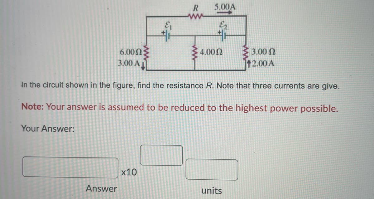 Your Answer:
6.000
3.00 A
Answer
&₁
#1
x10
R
5.00A
#₁
In the circuit shown in the figure, find the resistance R. Note that three currents are give.
Note: Your answer is assumed to be reduced to the highest power possible.
4.00 Ω
3.00 Ω
12.00 A
units