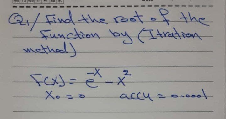 Q/ Find the root of the
function by (Itration
mathad)
2.
Xo =o
accu=o.0ol
