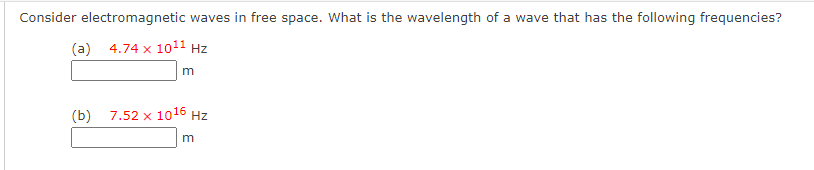 Consider electromagnetic waves in free space. What is the wavelength of a wave that has the following frequencies?
(a) 4.74 x 10¹¹ Hz
m
(b)
7.52 x 1016 Hz
m