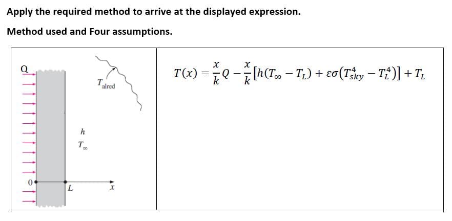 Apply the required method to arrive at the displayed expression.
Method used and Four assumptions.
T(x) =0-Ih(T - T,) + ɛo(Tky – Tt)] + T,
8.
Q
k
Tred
T

