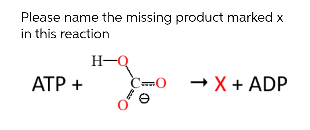 Please name the missing product marked x
in this reaction
H-Q
АТР +
C--0
- X + ADP
