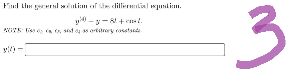 Find the general solution of the differential equation.
y (4) - y = 8t+cost.
NOTE: Use C₁, C2, C3, and c4 as arbitrary constants.
y(t)
=
3