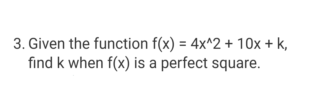 3. Given the function f(x) = 4x^2 + 10x + k,
find k when f(x) is a perfect square.