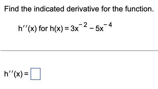 Find the indicated derivative for the function.
h''(x) for h(x) = 3x2 - 5x-4
h''(x) =