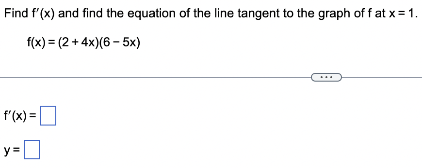 Find f'(x) and find the equation of the line tangent to the graph of f at x = 1.
f(x) = (2+4x)(65x)
f'(x) =