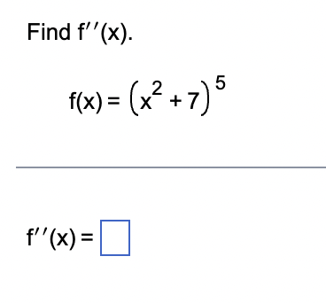 Find f''(x).
f(x) = (x² + 7) 5
f''(x) =