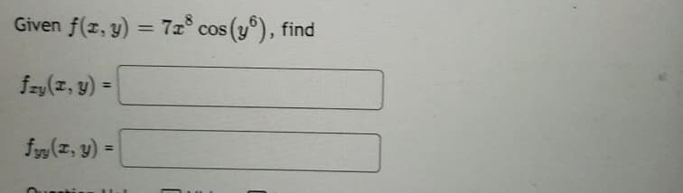 Given f(x, y) = 7x³ cos (yº), find
fzy (I, y) =
fyy (x, y) =
Juestis