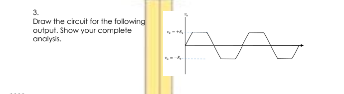 3.
Draw the circuit for the following
output. Show your complete
analysis.
", - +E
,--E-
