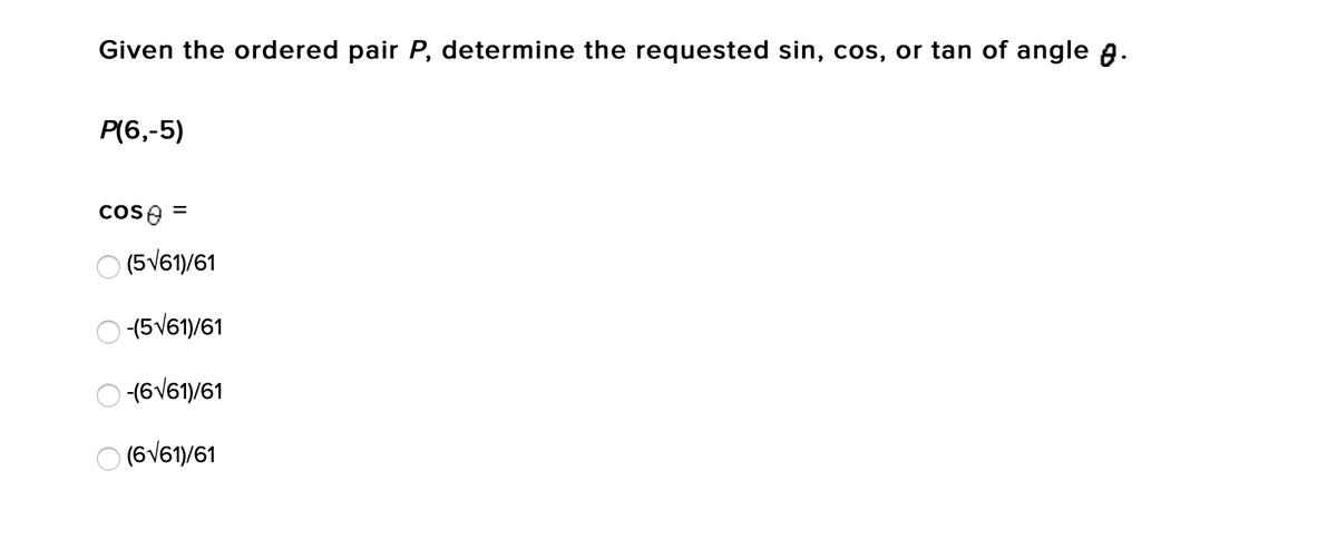 Given the ordered pair P, determine the requested sin, cos, or tan of angle a.
P(6,-5)
cose =
O (5V61/61
(5V61/61
(6V61)/61
(6V61)/61
