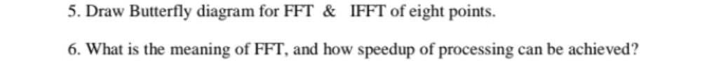 5. Draw Butterfly diagram for FFT & IFFT of eight points.
6. What is the meaning of FFT, and how speedup of processing can be achieved?