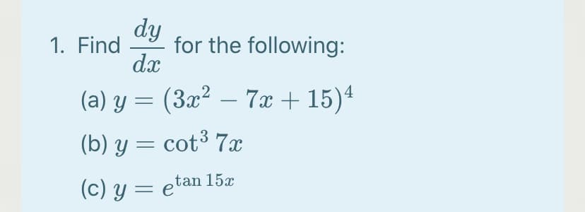 dy
for the following:
dx
1. Find
(a) y = (3x² – 7x + 15)4
(b) y = cot³ 7x
(c) y = etan 15x
