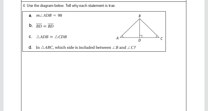 4. Use the diagram below. Tell why each statement is true.
a. MLADB = 90
b. BD = BD
c. AADB = ACDB
D
d. In AABC, which side is included between ZB and LCc?
