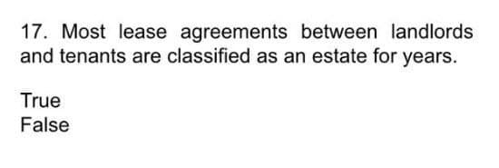 17. Most lease agreements between landlords
and tenants are classified as an estate for years.
True
False
