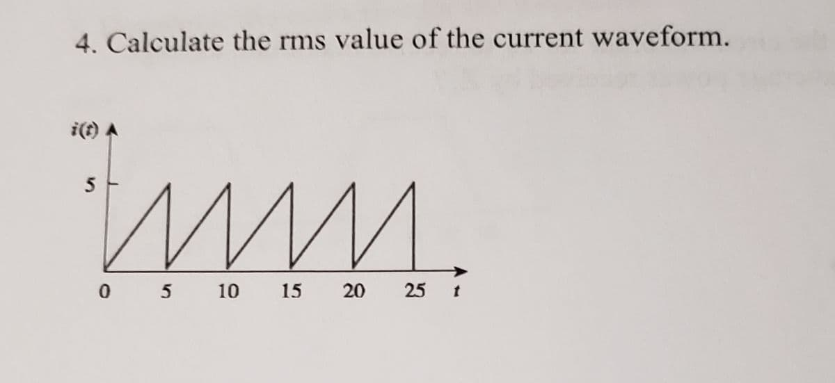 4. Calculate the rms value of the current waveform.
i(t) A
5
0 5
10
15
25
20
