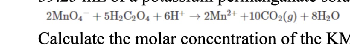 2MnO4 +5H₂C2O4 +6H+ → 2Mn²+ +10CO₂(g) + 8H₂O
Calculate the molar concentration of the KM