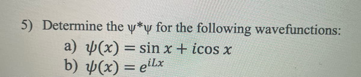 5) Determine the y*y for the following wavefunctions:
a) y(x) = sin x + icos x
b) y(x) = eilx