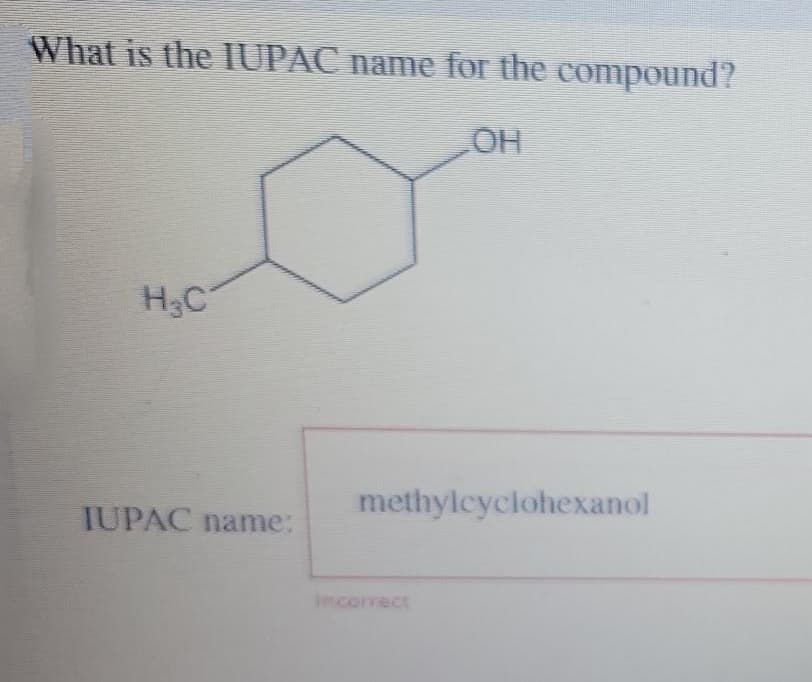What is the IUPAC name for the compound?
H₂C
IUPAC name:
OH
methylcyclohexanol