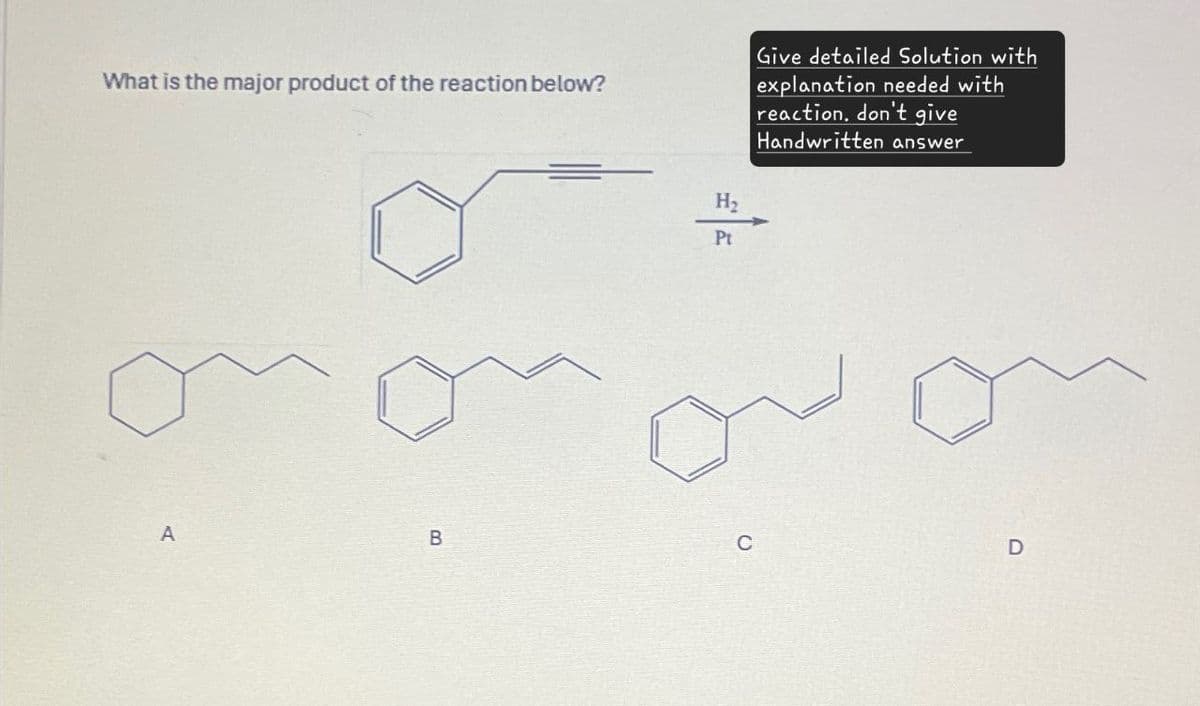 What is the major product of the reaction below?
H₂
Pt
Give detailed Solution with
explanation needed with
reaction. don't give
Handwritten answer
A
B
C
D