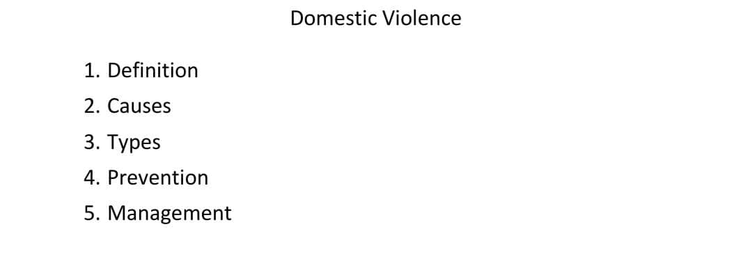 Domestic Violence
1. Definition
2. Causes
3. Турes
4. Prevention
5. Management
