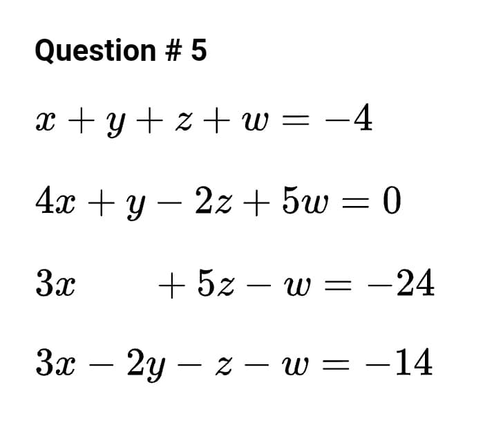 Question # 5
x + y+ z + w = -4
4х + у — 2х + 5w — 0
|
3x
+ 5z – w = -24
За — 2у — х — w 3D — 14
