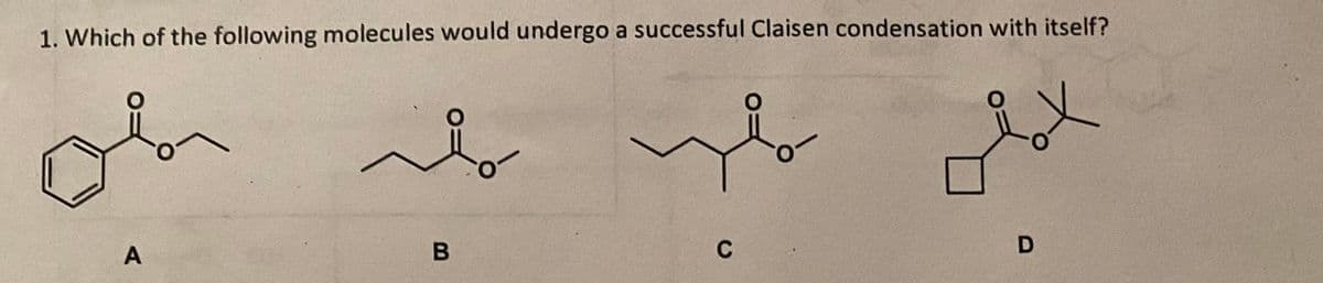 1. Which of the following molecules would undergo a successful Claisen condensation with itself?
A
مانند
B
C
D