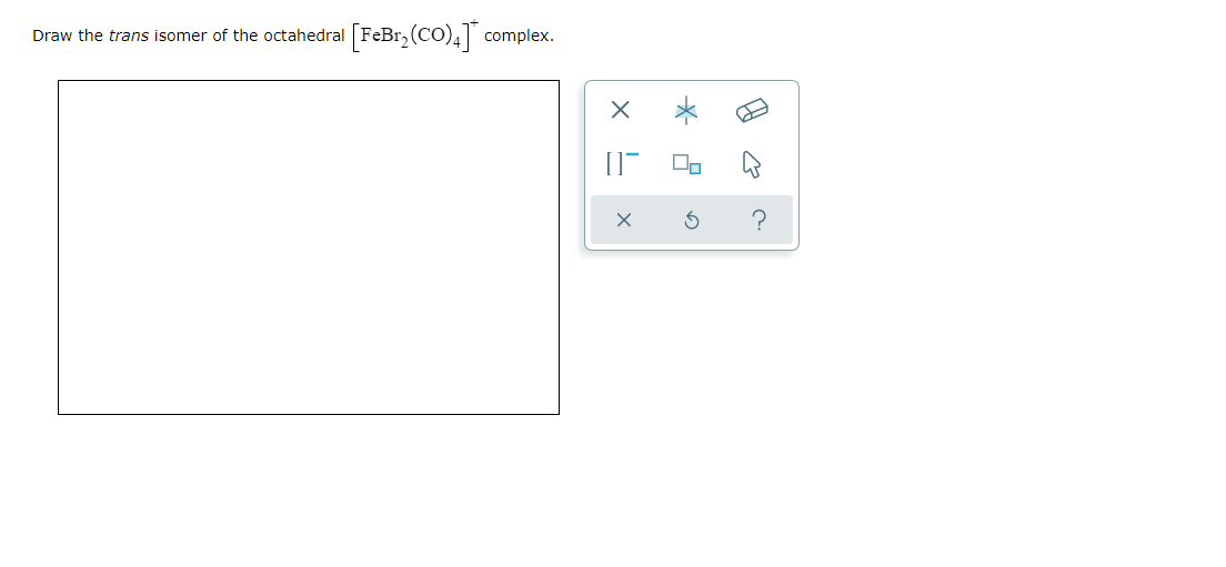 Draw the trans isomer of the octahedral FeBr, (CO), complex.
