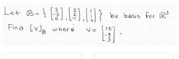 Let B= { }].1,)}
be basis for IR
%3D
Find [v]a where
15
