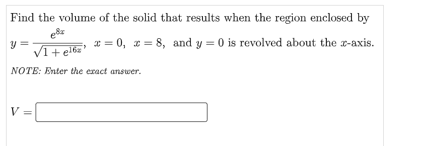 Find the volume of the solid that results when the region enclosed by
e8x
x = 0, x = 8, and y = 0 is revolved about the x-axis.
y =
V1+ el6*
NOTE: Enter the exact answer.
V
