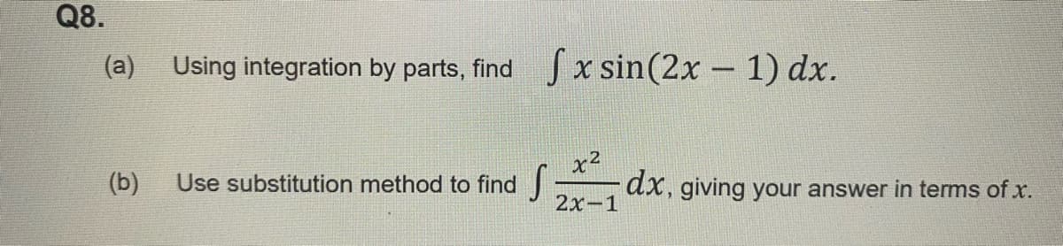 Q8.
(a)
(b)
Using integration by parts, find fx sin(2x − 1) dx.
-
Use substitution method to find
x²
2x-1
dx, giving your answer in terms of .x.