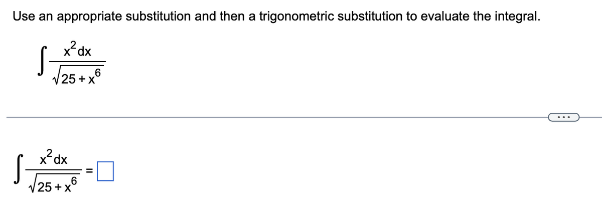 Use an appropriate substitution and then a trigonometric substitution to evaluate the integral.
x²dx
√√25+x6
S
S
x²dx
√25+x6