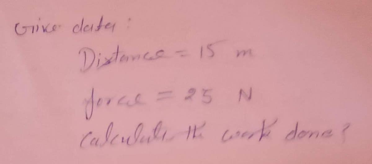 Grike cleiter
Distames-15 m
force=
Caleulule n coerk done?
= 25 N
