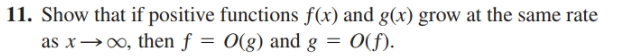 11. Show that if positive functions f(x) and g(x) grow at the same rate
as x→∞, then f = 0(g) and g = 0(f).
