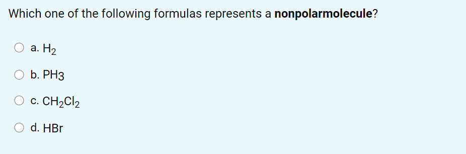 Which one of the following formulas represents a nonpolarmolecule?
а. Н2
b. PH3
CH2CI2
С.
O d. HBr
