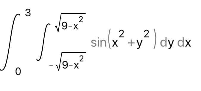 3
9-x
sin(x² +y² ) dy dx
2
sin x +y
2
9-x
