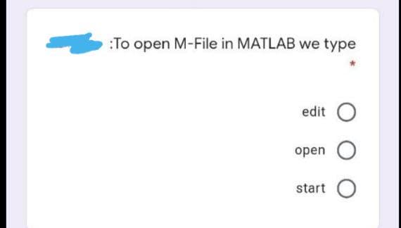 :To open M-File in MATLAB we type
edit O
open O
start O
