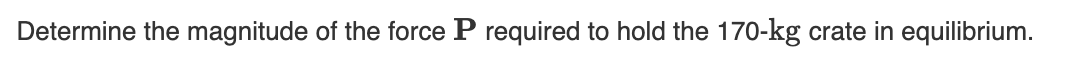 Determine the magnitude of the force P required to hold the 170-kg crate in equilibrium.