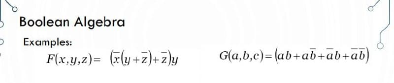 D
Boolean Algebra
Examples:
F(x,y,z) = (x(y+z)+z)y
G(a,b,c)=(ab+ab+ab+ab)