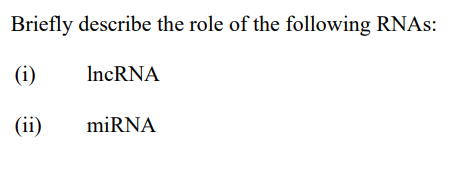 Briefly describe the role of the following RNAS:
(i)
IncRNA
(ii)
miRNA
